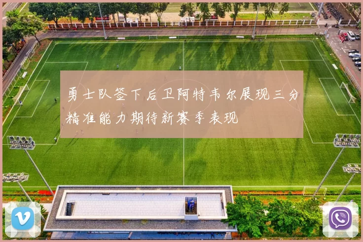 勇士队签下后卫阿特韦尔展现三分精准能力期待新赛季表现