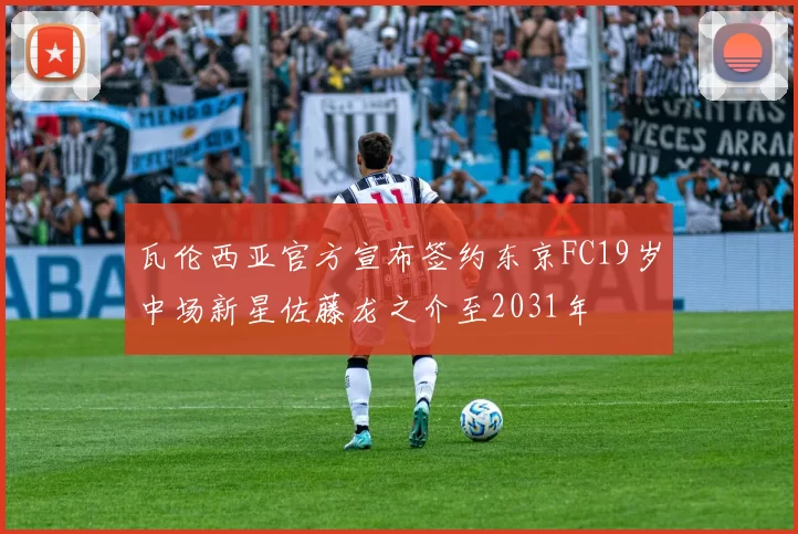 瓦伦西亚官方宣布签约东京FC19岁中场新星佐藤龙之介至2031年